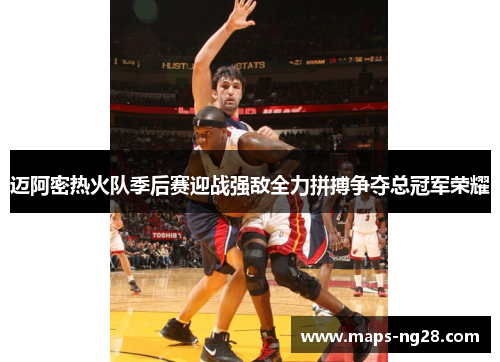迈阿密热火队季后赛迎战强敌全力拼搏争夺总冠军荣耀