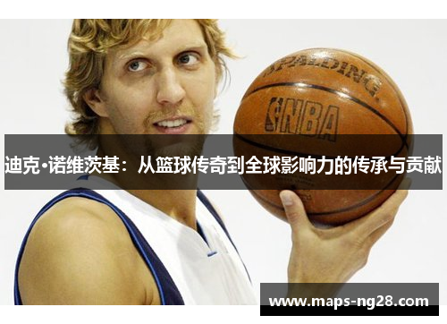 迪克·诺维茨基：从篮球传奇到全球影响力的传承与贡献