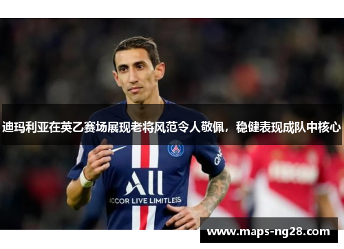 迪玛利亚在英乙赛场展现老将风范令人敬佩,稳健表现成队中核心 迪玛利亚在英乙赛场展现老将风范令人敬佩,稳健表现成队中核心